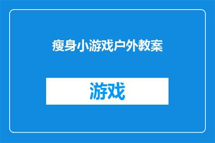 瘦身小游戏户外教案(户外瘦身小游戏：如何设计一个既有趣又有效的户外教学计划？)