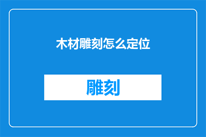 木材雕刻怎么定位(如何精准定位木材雕刻的艺术与工艺？)