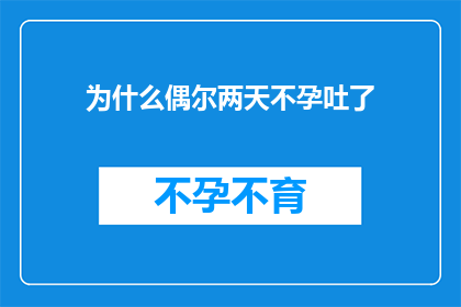 为什么偶尔两天不孕吐了(为什么偶尔两天不孕吐了？探索身体不适背后的原因)