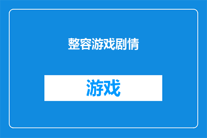 整容游戏剧情(整容游戏剧情深度解析：你准备好面对现实了吗？)