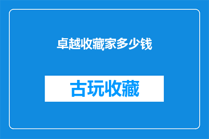 卓越收藏家多少钱(卓越收藏家的收藏品价值究竟有多高？)