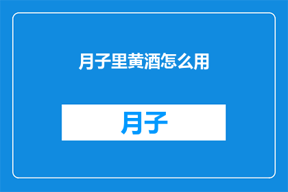 月子里黄酒怎么用(如何正确使用月子期间的黄酒？)