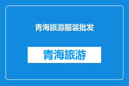 青海旅游服装批发(青海旅游服装批发：您是否考虑过为您的旅行增添一份独特魅力？)