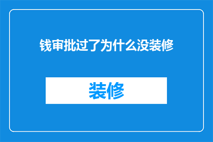 钱审批过了为什么没装修(为何审批通过后仍未进行装修？)