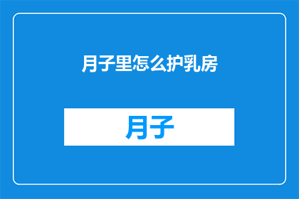 月子里怎么护乳房(如何呵护月子期间的乳房健康？)