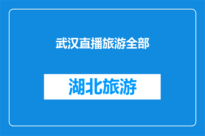 武汉直播旅游全部(武汉直播旅游：探索这座城市的全部魅力吗？)