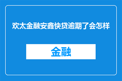 欢太金融安鑫快贷逾期了会怎样(欢太金融安鑫快贷逾期后，会面临哪些后果？)
