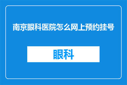 南京眼科医院怎么网上预约挂号(如何通过网络平台进行南京眼科医院的预约挂号？)