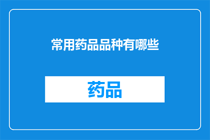 常用药品品种有哪些(您知道哪些是常用的药品品种吗？)