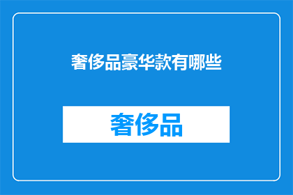 奢侈品豪华款有哪些(探索奢华世界：你了解哪些顶级奢侈品豪华款？)