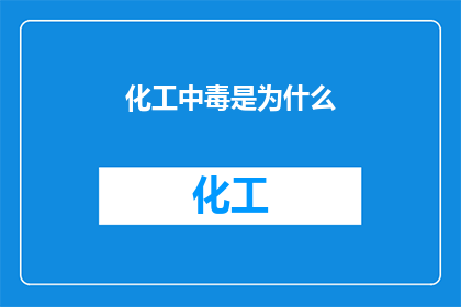 化工中毒是为什么(化工中毒的成因是什么？)