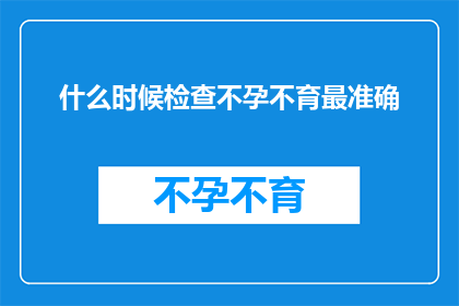 什么时候检查不孕不育最准确(何时进行不孕不育检查最为准确？)