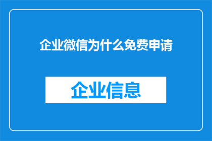 企业微信为什么免费申请(企业微信免费申请背后的原因是什么？)