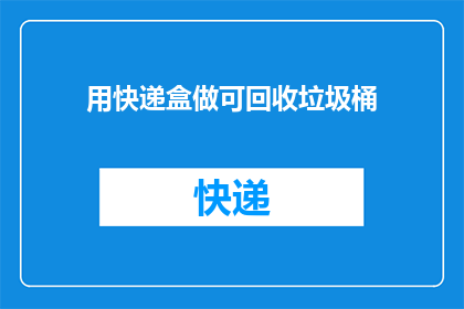用快递盒做可回收垃圾桶(如何将快递盒改造成环保可回收的垃圾桶？)