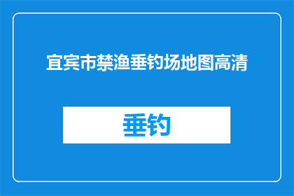 宜宾市禁渔垂钓场地图高清(宜宾市禁渔垂钓场地图高清：您是否了解宜宾市的禁渔垂钓场所？)