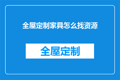全屋定制家具怎么找资源(如何寻找全屋定制家具的资源？)