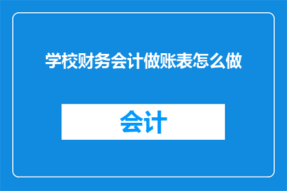 学校财务会计做账表怎么做(如何制作学校财务会计的记账表？)