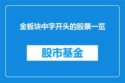 金板块中字开头的股票一览(金板块中字开头的股票一览，您是否已经掌握？)
