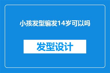 小孩发型编发14岁可以吗(14岁小孩能否尝试编发发型？)
