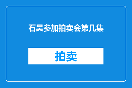 石昊参加拍卖会第几集(石昊在拍卖会中究竟参与了第几集的竞拍？)