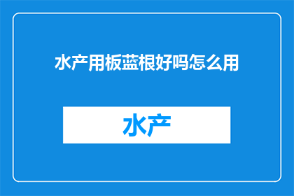 水产用板蓝根好吗怎么用(水产养殖中是否适宜使用板蓝根？如何正确应用以提升养殖效果？)