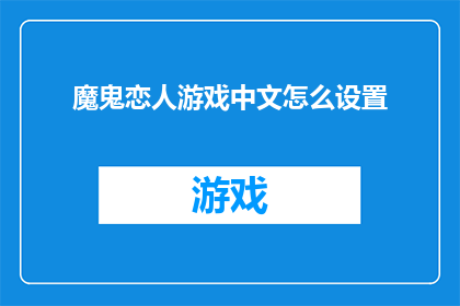 魔鬼恋人游戏中文怎么设置(如何正确设置游戏中文，以提升游戏体验？)