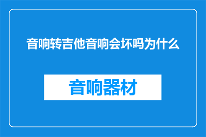 音响转吉他音响会坏吗为什么(音响转吉他是否会导致吉他音响损坏？为什么会出现这种问题？)