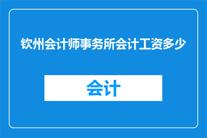 钦州会计师事务所会计工资多少(钦州会计师事务所会计的薪资待遇如何？)