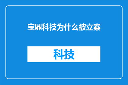 宝鼎科技为什么被立案(宝鼎科技为何被立案调查？)