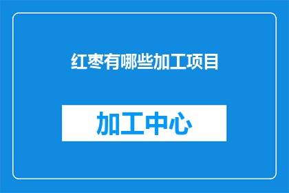 红枣有哪些加工项目(红枣加工项目有哪些？)