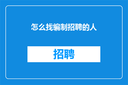 怎么找编制招聘的人(如何找到负责编制招聘的专业人士？)