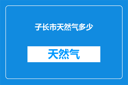 子长市天然气多少(子长市天然气供应情况如何？)