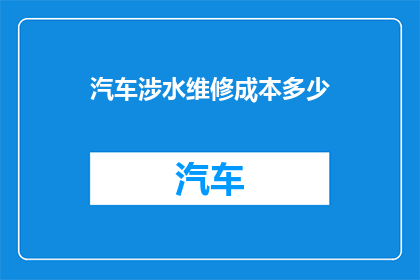 汽车涉水维修成本多少(汽车涉水后维修成本究竟几何？)