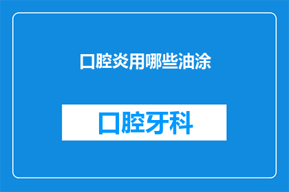 口腔炎用哪些油涂(口腔炎治疗中，哪些油类涂抹方法最为有效？)