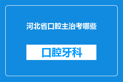 河北省口腔主治考哪些(河北省口腔主治医师资格考试涵盖哪些内容？)