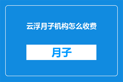 云浮月子机构怎么收费(云浮月子机构的费用标准是什么？)