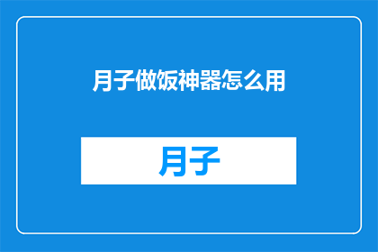 月子做饭神器怎么用(如何正确使用月子期间的烹饪神器？)