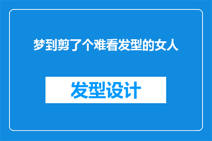 梦到剪了个难看发型的女人(梦境中的剪发风波：一个女性梦者遭遇了怎样的发型难题？)