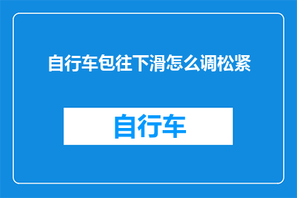 自行车包往下滑怎么调松紧(如何调整自行车包的松紧度，以适应不同骑行需求？)
