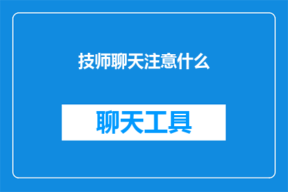 技师聊天注意什么(在技师聊天时，应该注意哪些事项？)