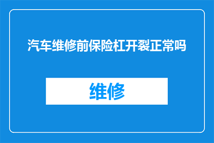 汽车维修前保险杠开裂正常吗(汽车维修前保险杠开裂是否属于正常现象？)