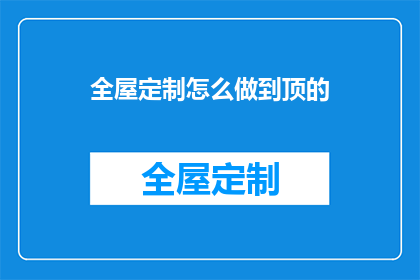 全屋定制怎么做到顶的(如何实现全屋定制的极致顶面设计？)