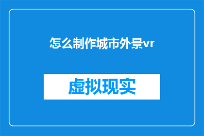 怎么制作城市外景vr(如何制作令人惊叹的城市外景虚拟现实体验？)