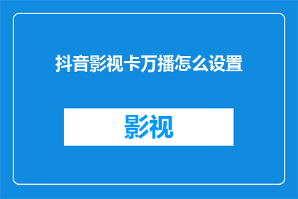 抖音影视卡万播怎么设置(如何设置抖音影视卡万播？)