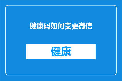 健康码如何变更微信(如何更改微信健康码以适应不断变化的防疫政策？)
