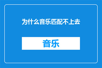 为什么音乐匹配不上去(为什么音乐匹配不上去？这一疑问句类型的长标题，旨在探讨和表达用户在尝试通过音乐匹配功能时遇到的困难或问题这个标题不仅简洁明了，而且能够直接吸引目标受众的注意力，激发他们对于音乐匹配功能的好奇心和探索欲望)