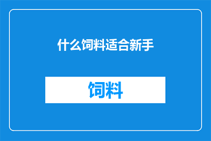 什么饲料适合新手(新手饲养者：哪些饲料最适合您？)