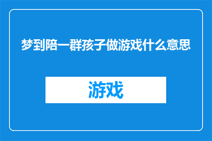 梦到陪一群孩子做游戏什么意思(梦到陪伴一群孩子进行游戏，这究竟预示着什么？)