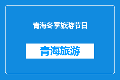 青海冬季旅游节日(青海冬季旅游节日：你准备好迎接这个独特的季节了吗？)