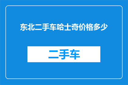 东北二手车哈士奇价格多少(东北二手车市场中，哈士奇的价格是多少？)